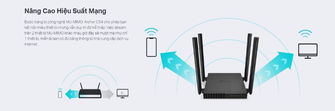 TP-Link C54 4 Anten được trang bị công nghệ MU-MIMO. Cho phép bạn kết nối nhiều thiết bị nhưng vẫn duy trì độ trễ thấp. Việc stream trên 2 thiết bị MU-MIMO khác nhau giờ đây sẽ mượt mà như chỉ 1 thiết bị.